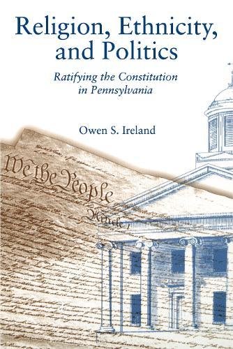 Religion, Ethnicity, and Politics Ratifying the Constitution in Pennsylvania [Paperback]