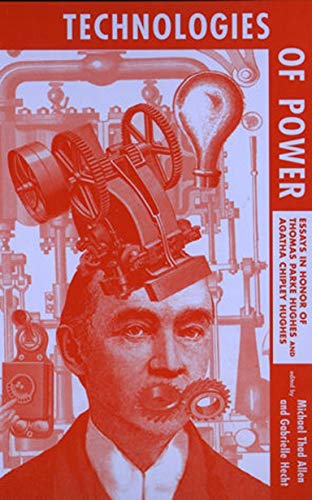 Technologies of Power Essays in Honor of Thomas Parke Hughes and Agatha Chipley [Paperback]