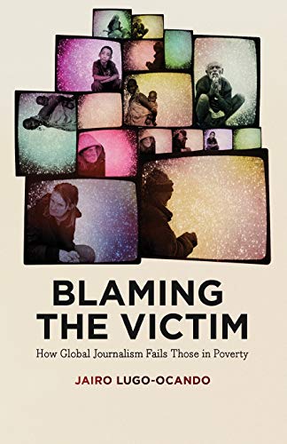 Blaming the Victim How Global Journalism Fails Those in Poverty [Paperback]