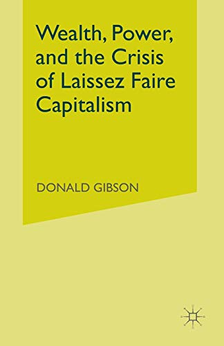 Wealth, Power, and the Crisis of Laissez Faire Capitalism [Paperback]