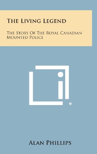 Living Legend  The Story of the Royal Canadian Mounted Police [Hardcover]