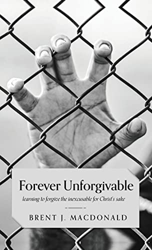 Forever Unforgivable Learning to forgive the inexcusable for Christ's sake [Hardcover]