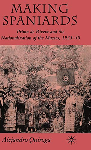 Making Spaniards Primo de Rivera and the Nationalization of the Masses, 1923-30 [Hardcover]