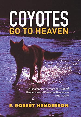 Coyotes Go To Heaven A Biographical Account Of F. Robert Henderson And Karen Le [Hardcover]
