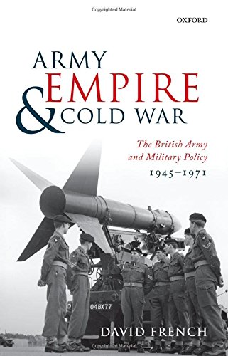 Army, Empire, and Cold War The British Army and Military Policy, 1945-1971 [Hardcover]