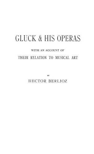 Gluck And His Operas With An Account Of Their Relation To Musical Art [Hardcover]
