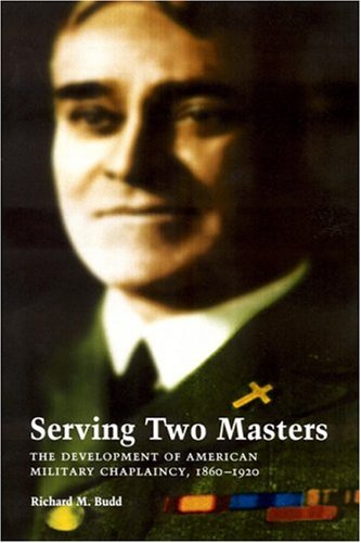 Serving Two Masters The Development Of American Military Chaplaincy, 1860-1920 [Hardcover]