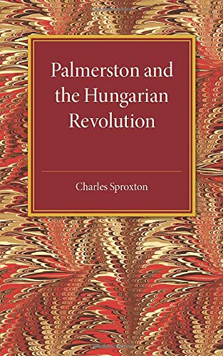 Palmerston and the Hungarian Revolution A Dissertation Which Was Awarded the Pr [Paperback]