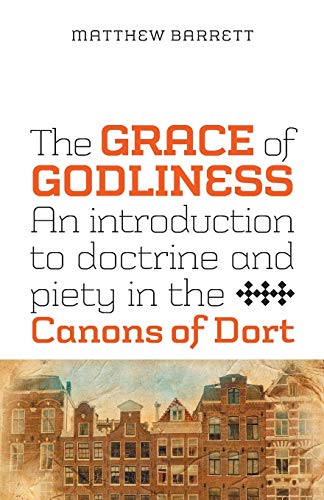 The Grace Of Godliness An Introduction To Doctrine And Piety In The Canons Of D [Paperback]