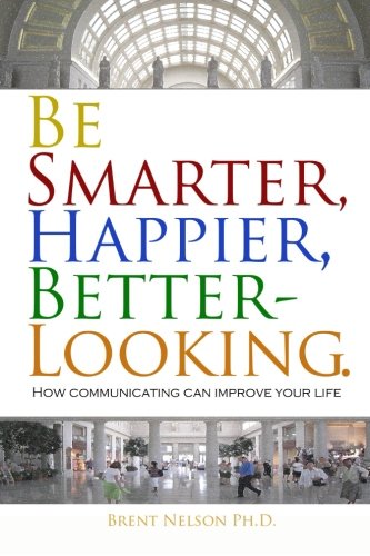 Be Smarter, Happier, Better-Looking. How Communicating Can Improve Your Life. [Paperback]