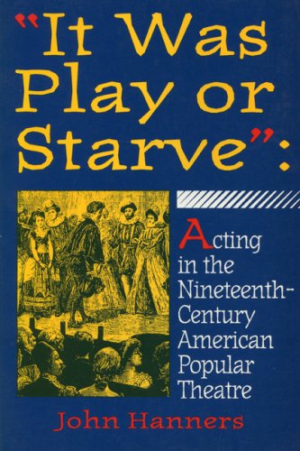 It Was Play or Starve  Acting in the Nineteenth-Century American Popular Theat [Paperback]