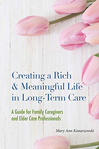 Creating A Rich & Meaningful Life In Long-Term Care A Guide For Family Caregive [Paperback]