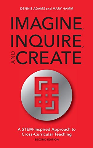 Imagine, Inquire, and Create A STEM-Inspired Approach to Cross-Curricular Teach [Hardcover]