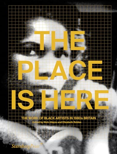 The Place Is Here The Work of Black Artists in 1980s Britain [Paperback]
