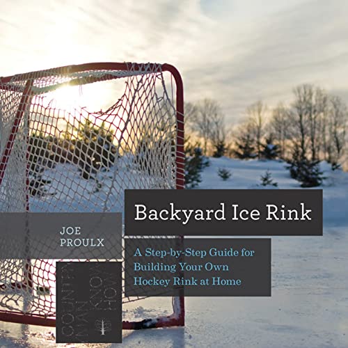 Backyard Ice Rink A Step-by-Step Guide for Building Your Own Hockey Rink at Hom [Paperback]