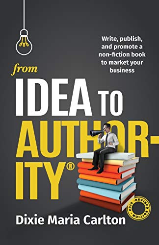 From Idea to Authority  Write, Publish, Promote a Non-Fiction Book to Promote Y [Paperback]