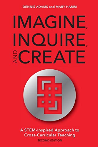 Imagine, Inquire, and Create A STEM-Inspired Approach to Cross-Curricular Teach [Paperback]