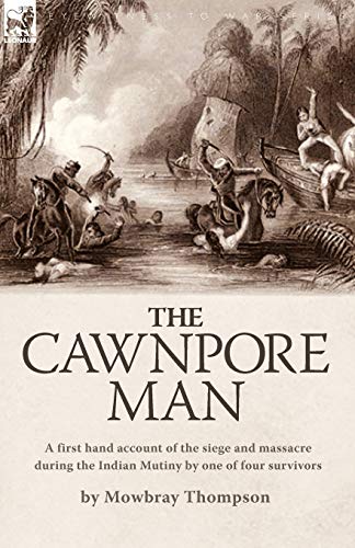 The Cawnpore Man A First Hand Account Of The Siege And Massacre During The Indi [Paperback]