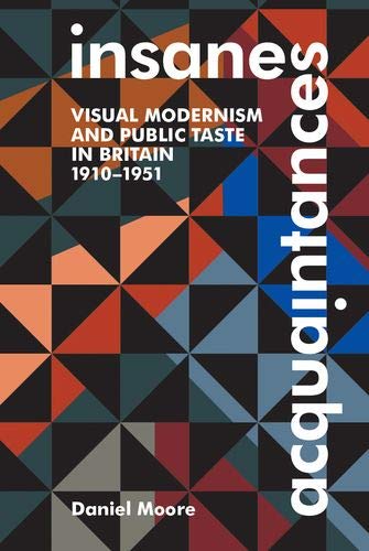 Insane Acquaintances: Visual Modernism and Public Taste in Britain, 1910-1951 [Hardcover]
