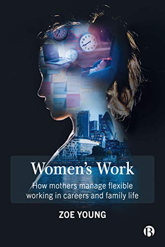 Women&39s Work How Mothers Manage Flexible Working in Careers and Family Life [Paperback]