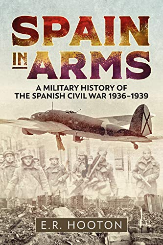 Spain in Arms A Military History of the Spanish Civil War 1936-1939 [Hardcover]