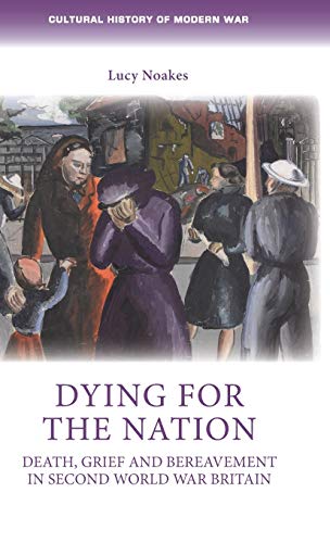 Dying for the nation Death, grief and bereavement in Second World War Britain [Hardcover]