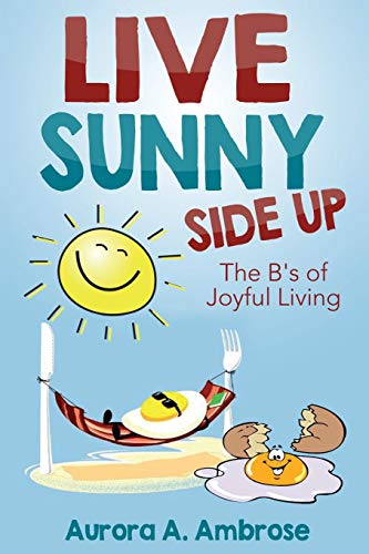 Live Sunny Side Up  The B's of Joyful Living Discover Life's Joy and Purpose [Paperback]