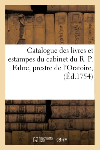 Catalogue Des Livres Et Estampes Du Cabinet Du R. P. Fabre, Prestre De L'Oratoir