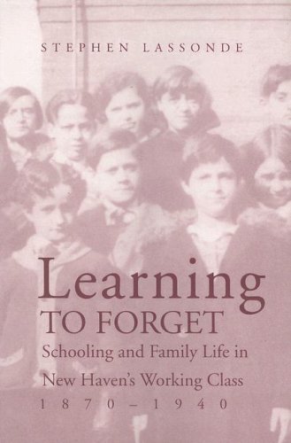 Learning to Forget Schooling and Family Life in New Havens Working Class, 1870 [Paperback]