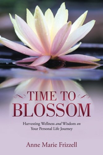 Time To Blossom Harvesting Wellness And Wisdom On Your Personal Life Journey [Paperback]
