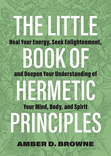The Little Book of Hermetic Principles Heal Your Energy, Seek Enlightenment, an [Paperback]