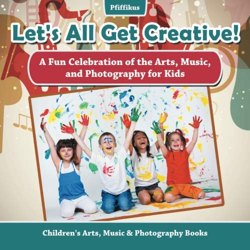 Let's All Get Creative a Fun Celebration of the Arts, Music, and Photography fo [Paperback]
