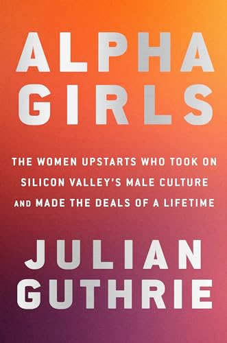 Alpha Girls The Women Upstarts Who Took On Silicon Valley's Male Culture and Ma [Hardcover]