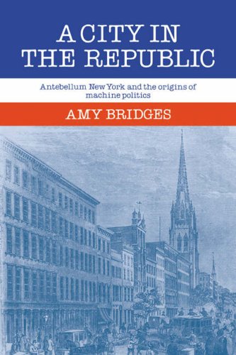 A City in the Republic Antebellum New York and the Origins of Machine Politics [Paperback]