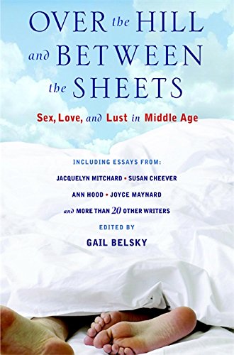Over the Hill and Between the Sheets Sex, Love, and Lust in Middle Age [Hardcover]