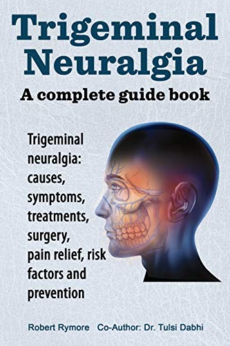 Trigeminal Neuralgia A Complete Guide Book. Trigeminal Neuralgia Causes, Sympt [Paperback]
