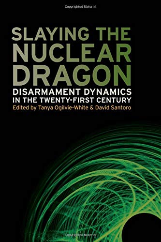 Slaying the Nuclear Dragon Disarmament Dynamics in the Twenty-First Century [Paperback]