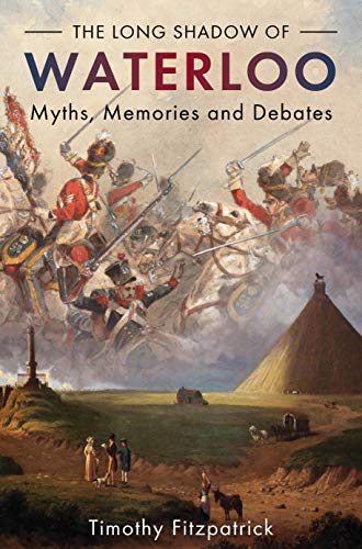 The Long Shadow of Waterloo Myths, Memories, and Debates [Hardcover]