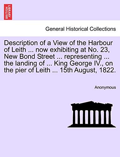 Description of a View of the Harbour of Leith Now Exhibiting at No 23, New Bond  [Paperback]