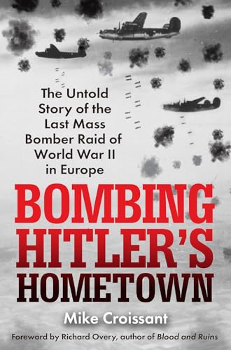 Bombing Hitler's Hometown The Untold Story of the Last Mass Bomber Raid of Worl [Hardcover]