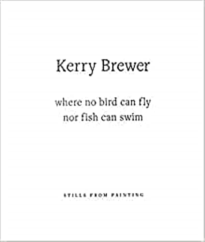 Kerry Brewer Where No Bird Can Fly Nor Fish Can Swim Stills from Painting [Paperback]
