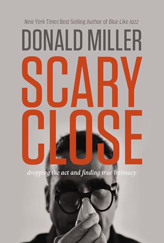 Scary Close Dropping the Act and Finding True Intimacy [Hardcover]