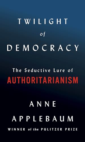 Twilight of Democracy The Seductive Lure of Authoritarianism [Hardcover]