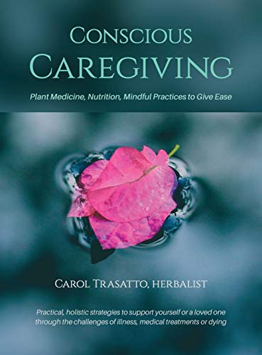 Conscious Caregiving Plant Medicine, Nutrition, Mindful Practices To Give Ease [Hardcover]