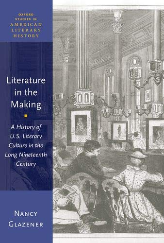 Literature in the Making: A History of U.S. Literary Culture in the Long Ninetee [Paperback]