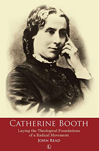 Catherine Booth Laying the Theological Foundations of a Radical Movement [Paperback]