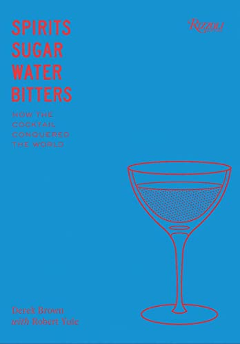 Spirits, Sugar, Water, Bitters How the Cocktail Conquered the World [Hardcover]