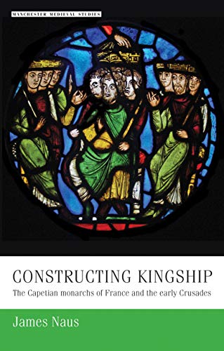 Constructing kingship The Capetian monarchs of France and the early Crusades [Paperback]