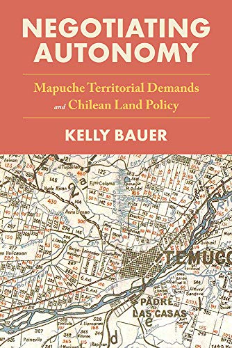 Negotiating Autonomy Mapuche Territorial Demands and Chilean Land Policy [Hardcover]