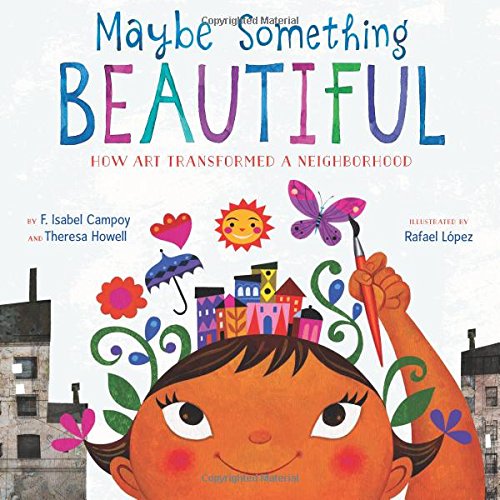 Maybe Something Beautiful How Art Transformed a Neighborhood [Hardcover]
